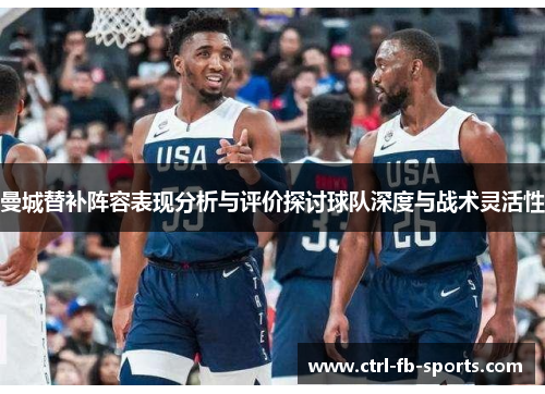 曼城替补阵容表现分析与评价探讨球队深度与战术灵活性