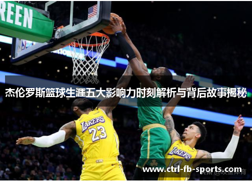 杰伦罗斯篮球生涯五大影响力时刻解析与背后故事揭秘