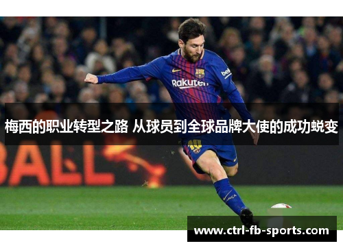 梅西的职业转型之路 从球员到全球品牌大使的成功蜕变