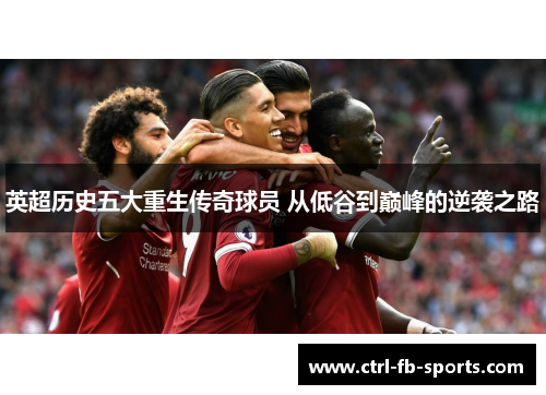 英超历史五大重生传奇球员 从低谷到巅峰的逆袭之路